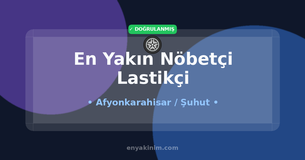 Şuhut Nöbetçi Lastikçi 🛞| Şuhut En Yakın Nöbetçi Lastikçi | EnYakinim.com